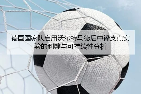 德国国家队启用沃尔特马德后中锋支点实验的利弊与可持续性分析