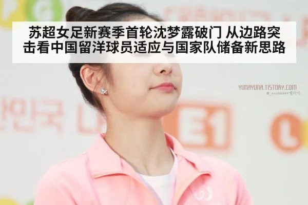 苏超女足新赛季首轮沈梦露破门 从边路突击看中国留洋球员适应与国家队储备新思路