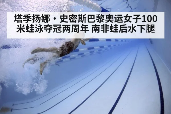 塔季扬娜·史密斯巴黎奥运女子100米蛙泳夺冠两周年 南非蛙后水下腿